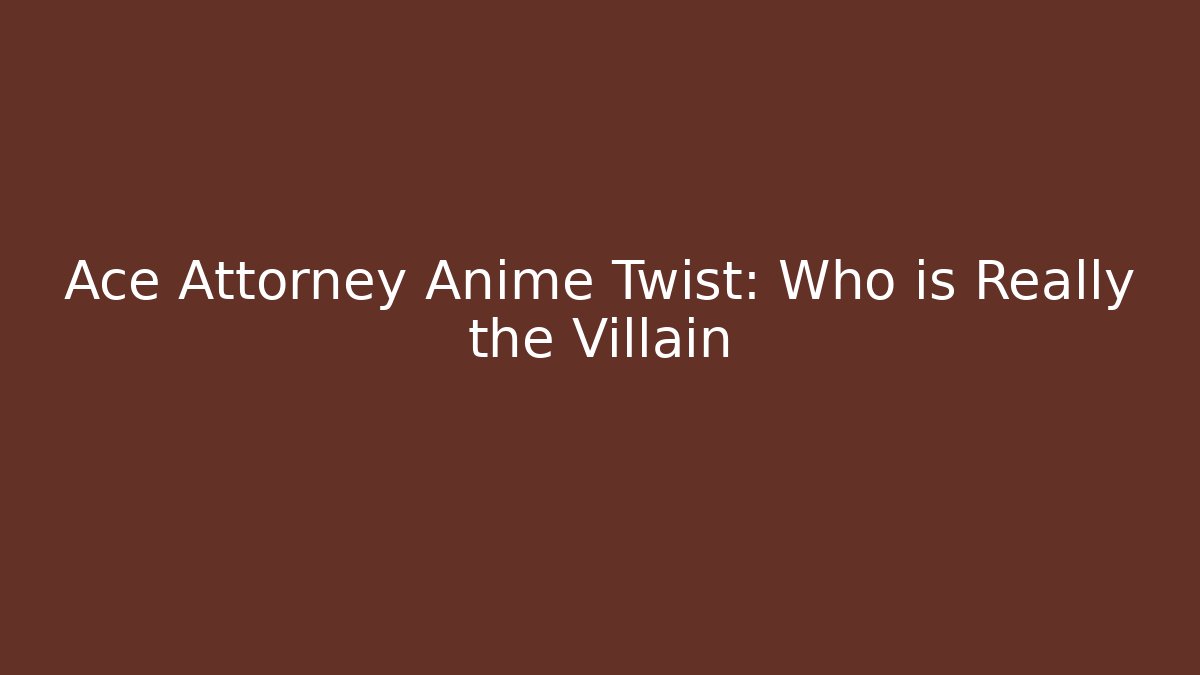 Ace Attorney Anime Twist: Who is Really the Villain