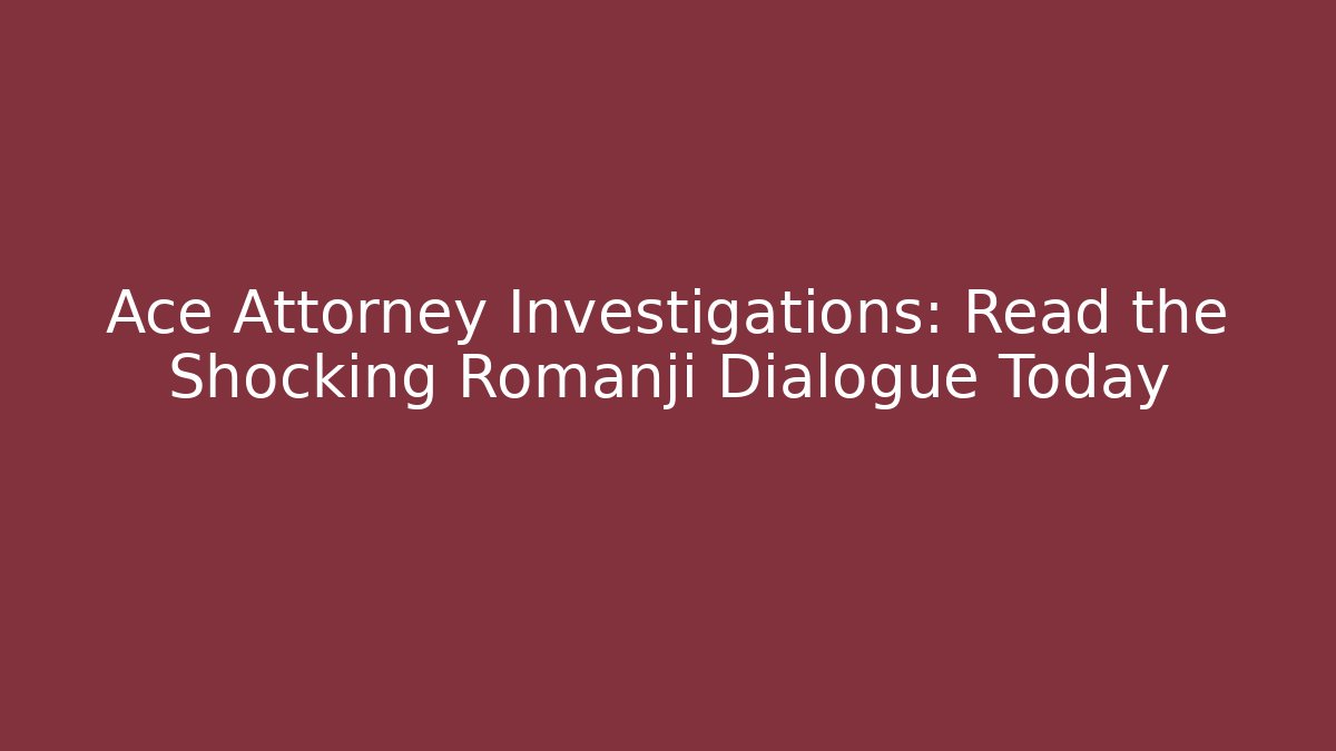 Ace Attorney Investigations: Read the Shocking Romanji Dialogue Today