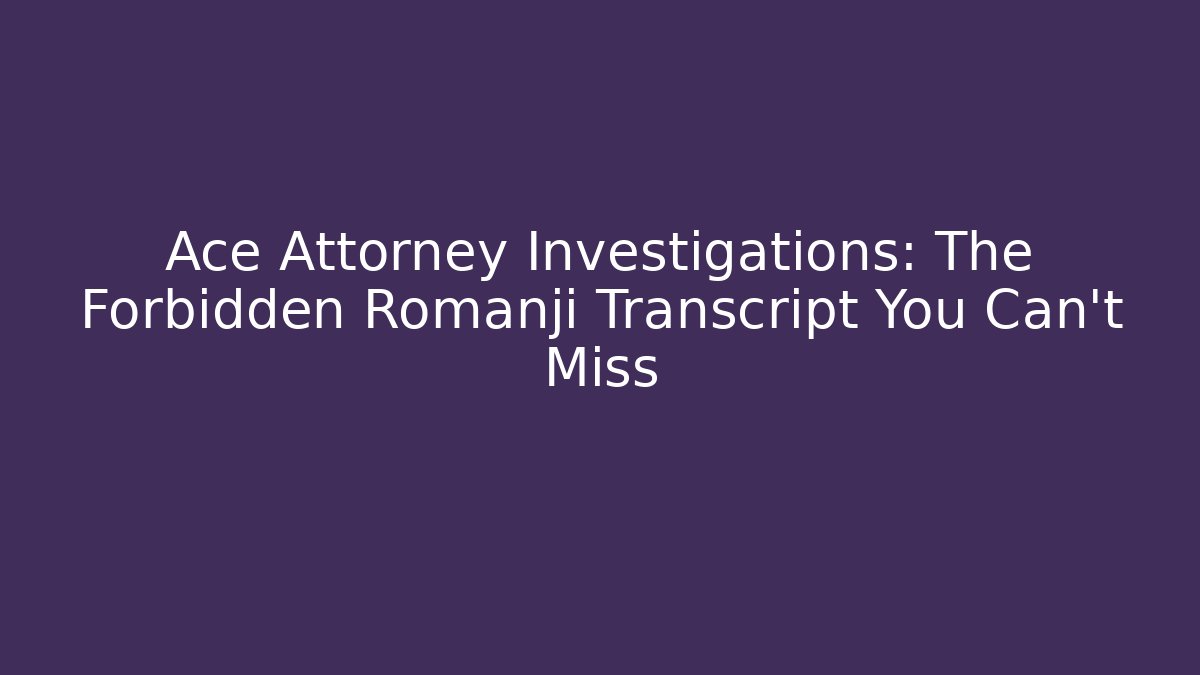 Ace Attorney Investigations: The Forbidden Romanji Transcript You Can't Miss