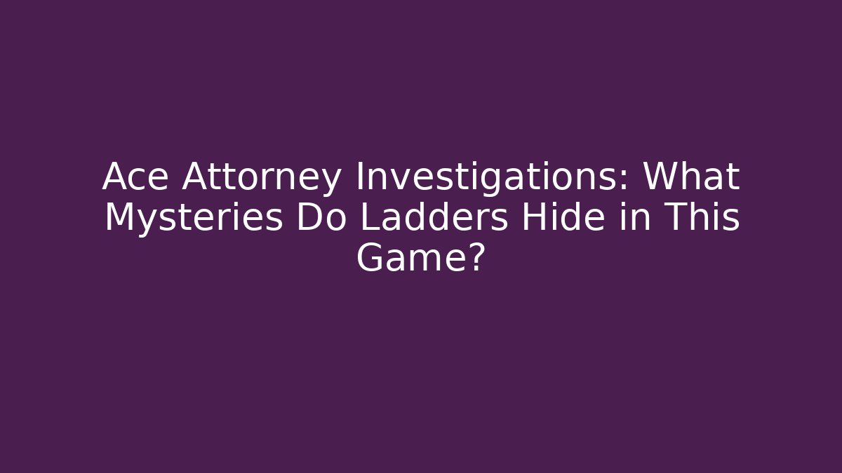 Ace Attorney Investigations: What Mysteries Do Ladders Hide in This Game?