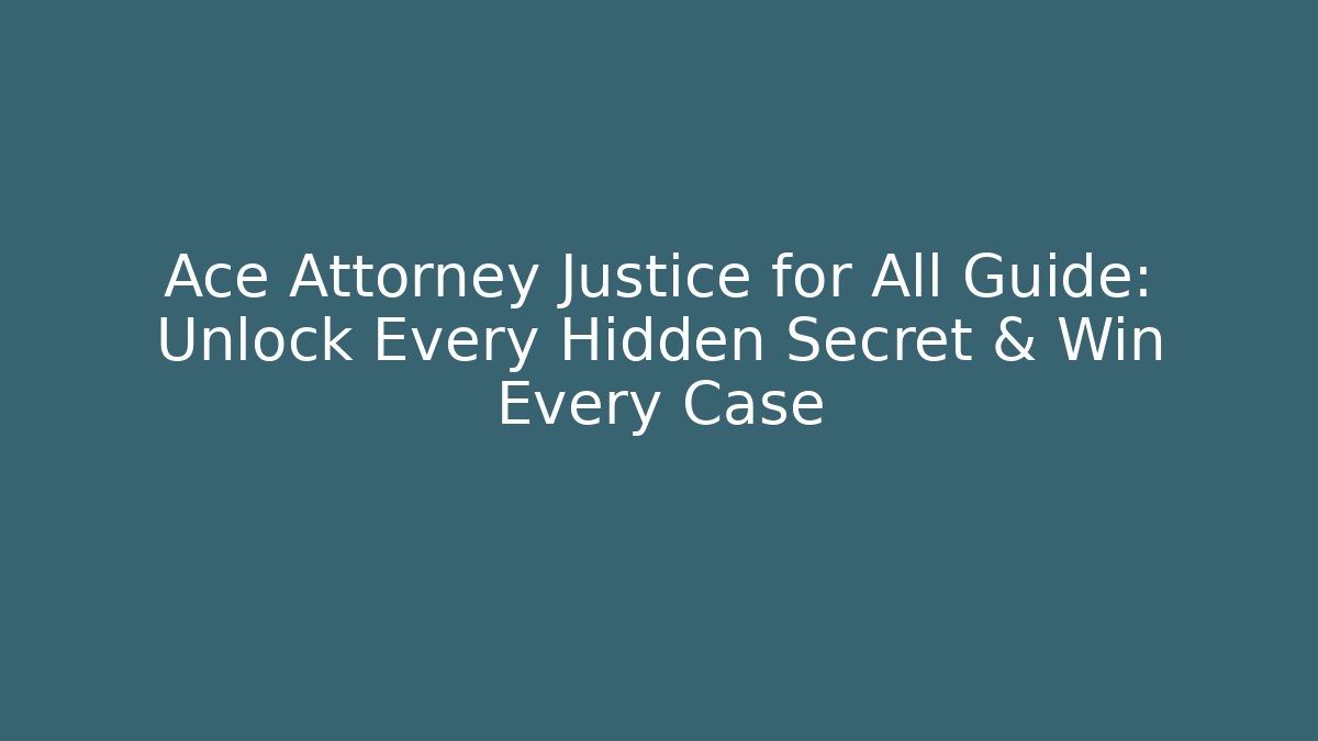 Ace Attorney Justice for All Guide: Unlock Every Hidden Secret & Win Every Case