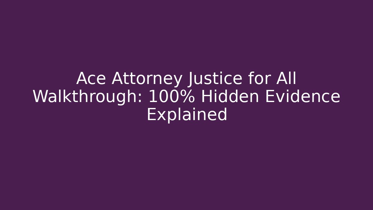 Ace Attorney Justice for All Walkthrough: 100% Hidden Evidence Explained