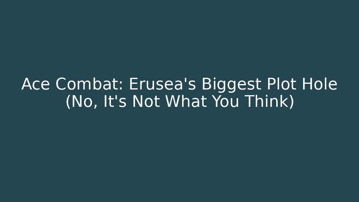 Ace Combat: Erusea's Biggest Plot Hole (No, It's Not What You Think) - Create More Assets