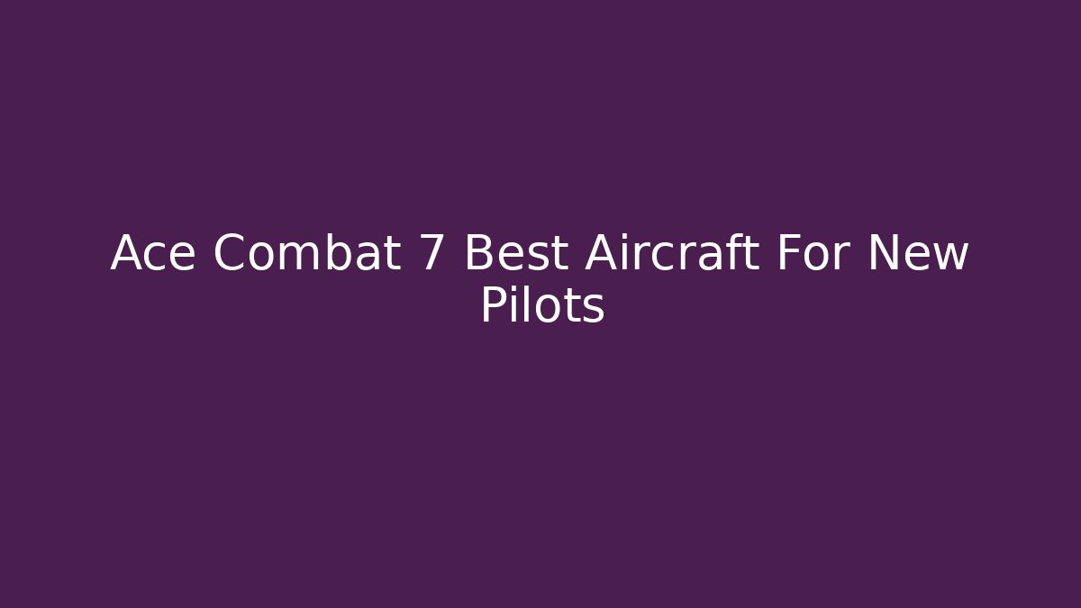Ace Combat 7 Best Aircraft For New Pilots