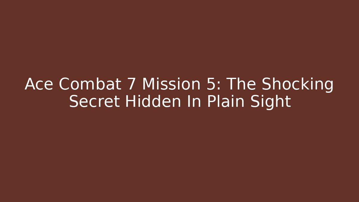 Ace Combat 7 Mission 5: The Shocking Secret Hidden In Plain Sight