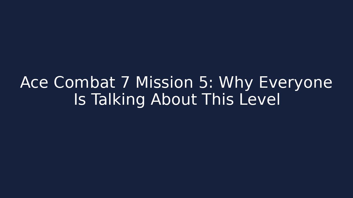 Ace Combat 7 Mission 5: Why Everyone Is Talking About This Level