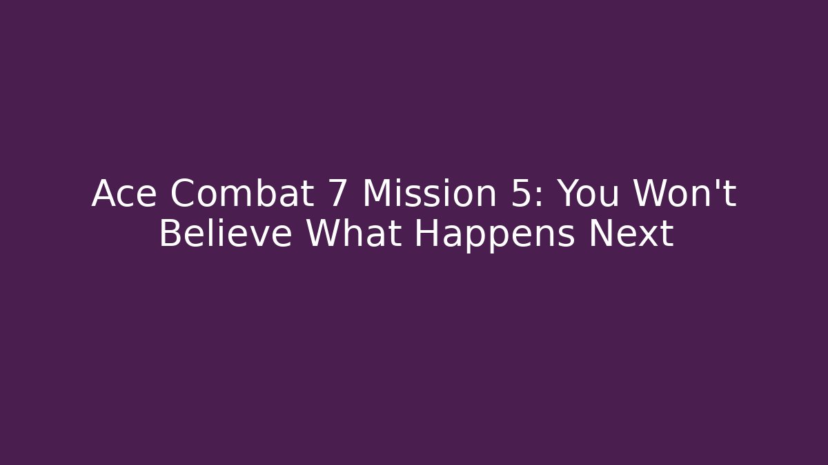 Ace Combat 7 Mission 5: You Won't Believe What Happens Next