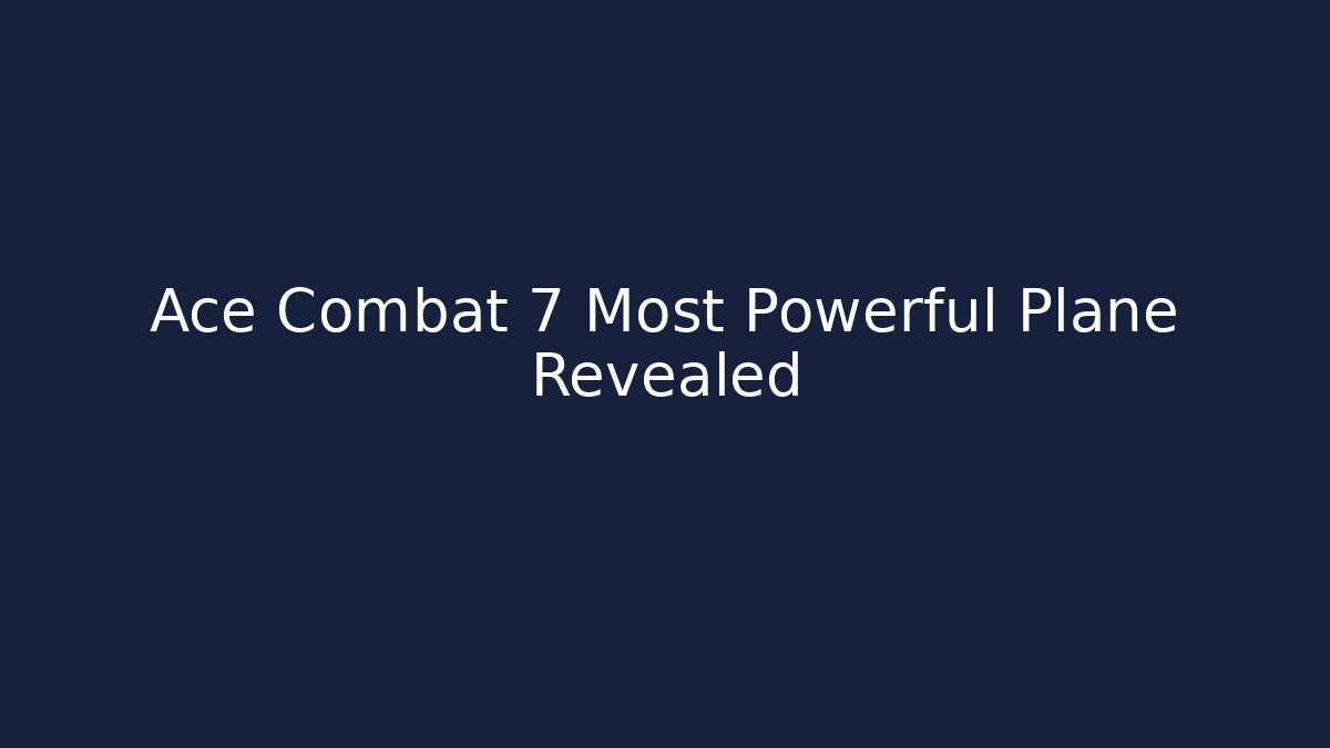 Ace Combat 7 Most Powerful Plane Revealed