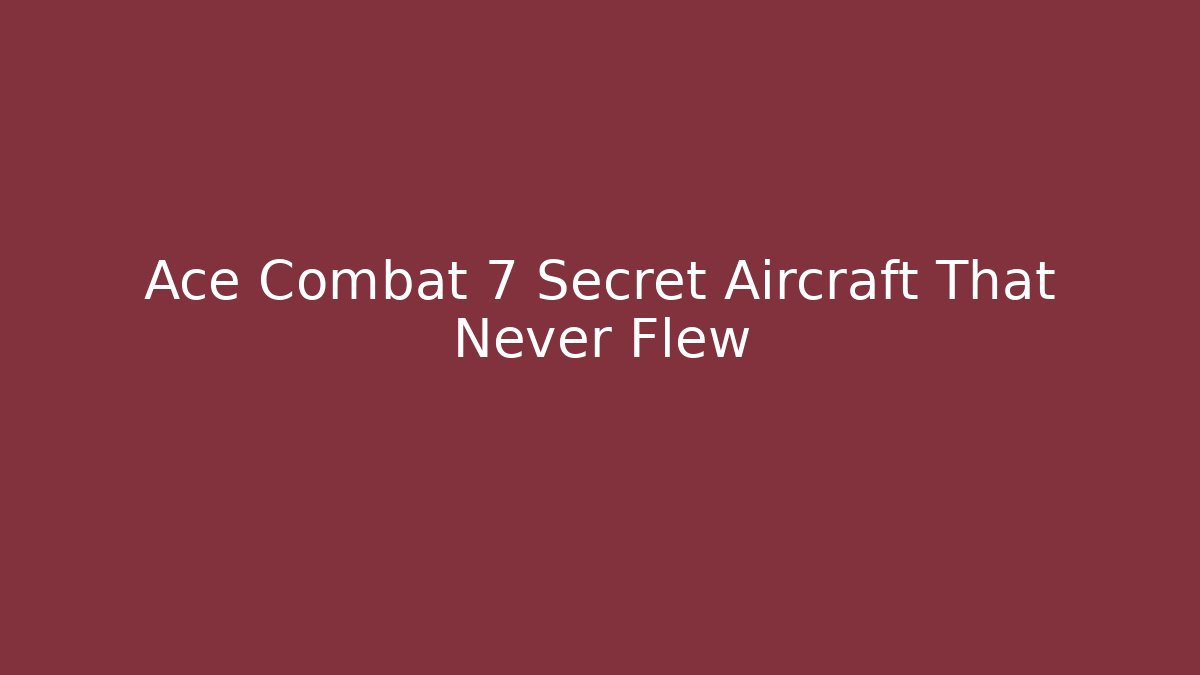 Ace Combat 7 Secret Aircraft That Never Flew - Create More Assets