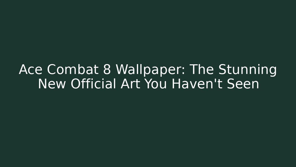 Ace Combat 8 Wallpaper: The Stunning New Official Art You Haven’t Seen