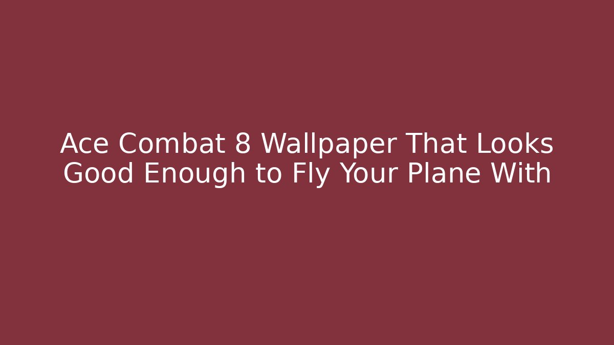 Ace Combat 8 Wallpaper That Looks Good Enough to Fly Your Plane With