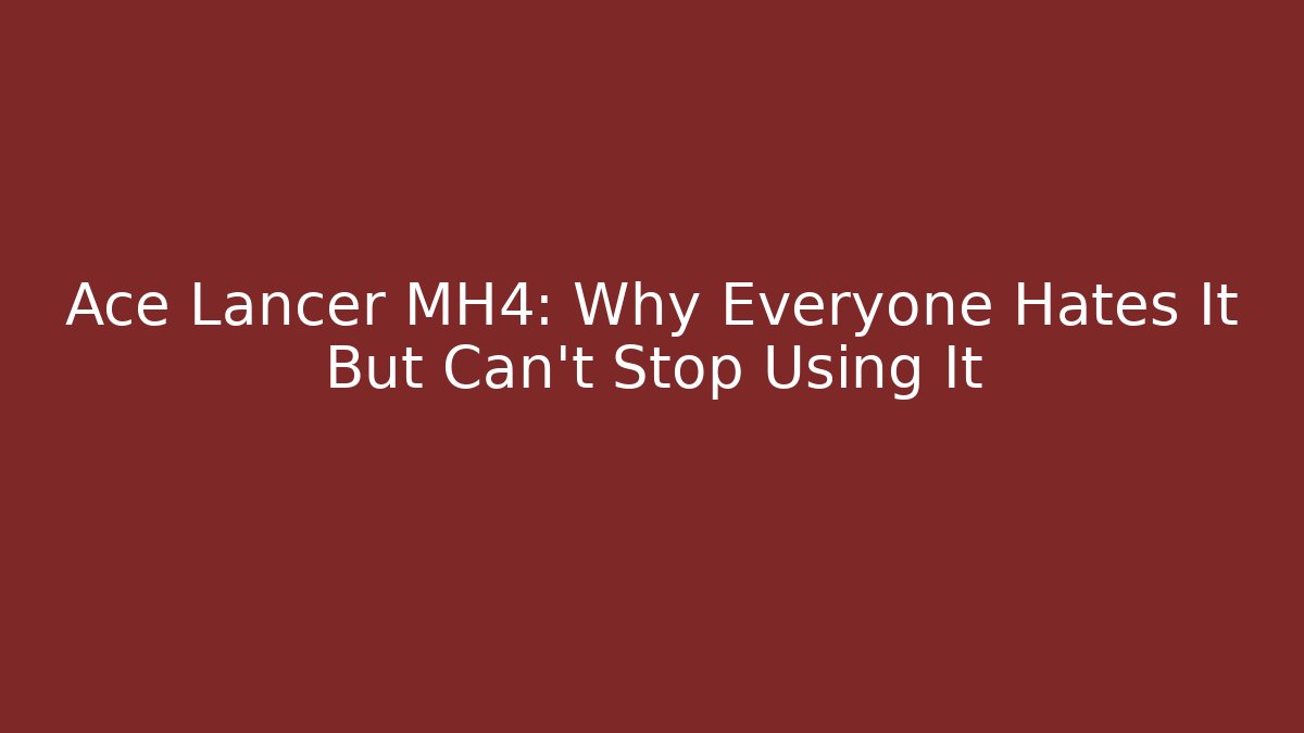 Ace Lancer MH4: Why Everyone Hates It But Can't Stop Using It