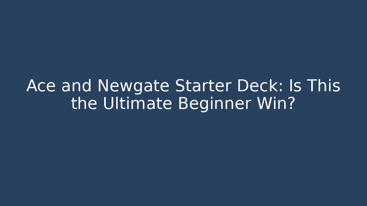 Ace and Newgate Starter Deck: Is This the Ultimate Beginner Win?