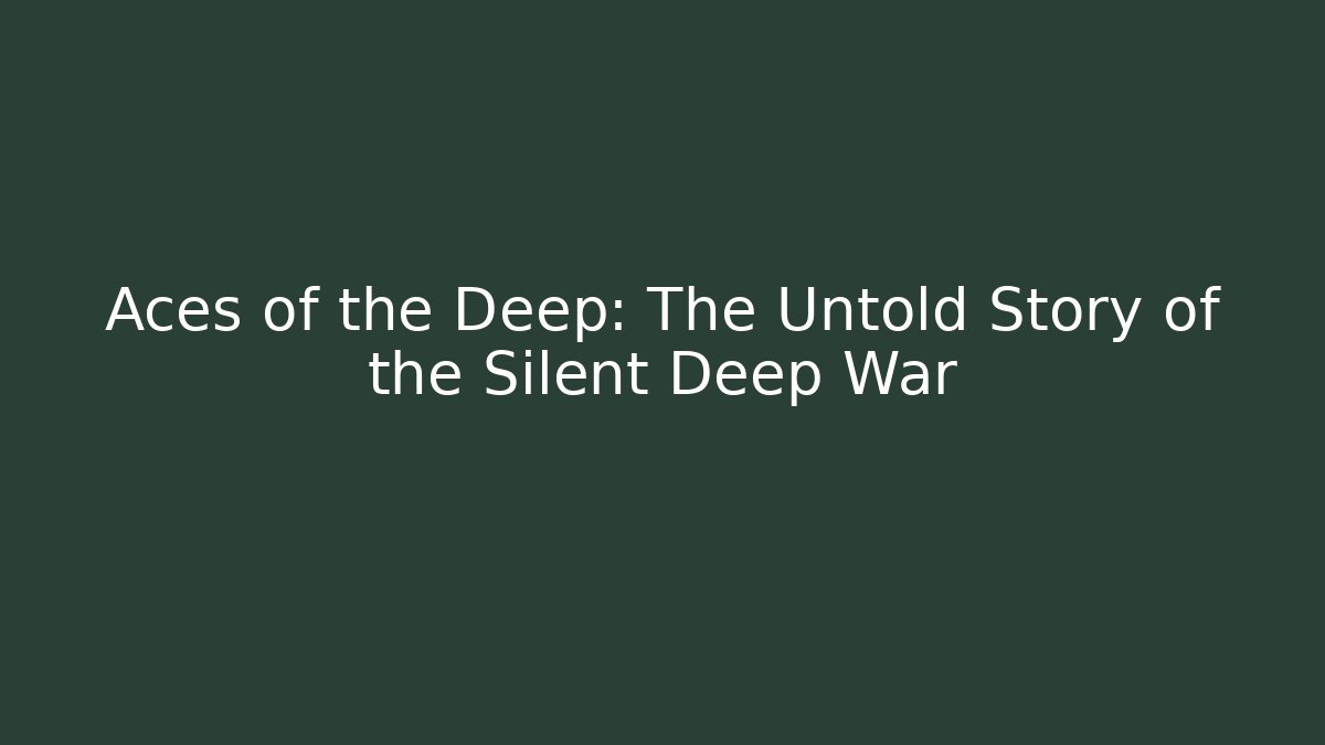 Aces of the Deep: The Untold Story of the Silent Deep War