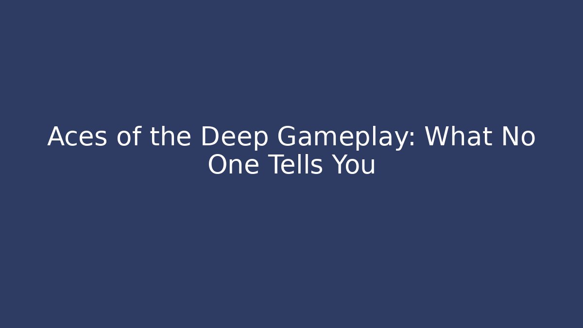 Aces of the Deep Gameplay: What No One Tells You