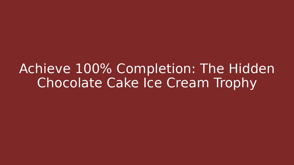 Achieve 100% Completion: The Hidden Chocolate Cake Ice Cream Trophy - Create More Assets