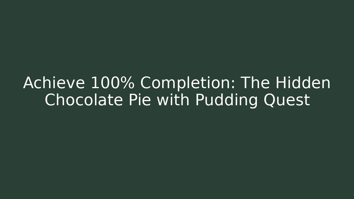 Achieve 100% Completion: The Hidden Chocolate Pie with Pudding Quest