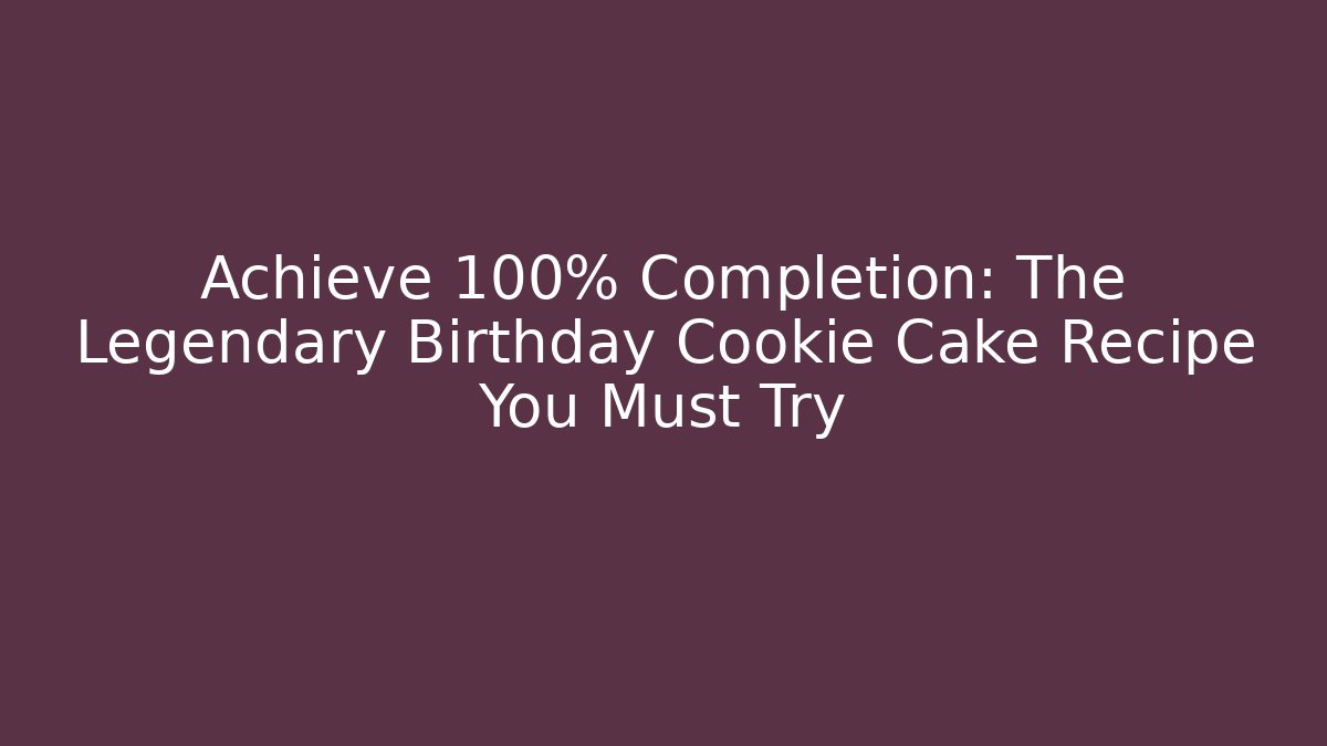 Achieve 100% Completion: The Legendary Birthday Cookie Cake Recipe You Must Try