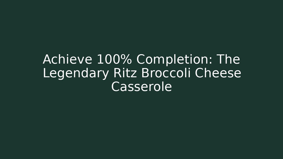 Achieve 100% Completion: The Legendary Ritz Broccoli Cheese Casserole