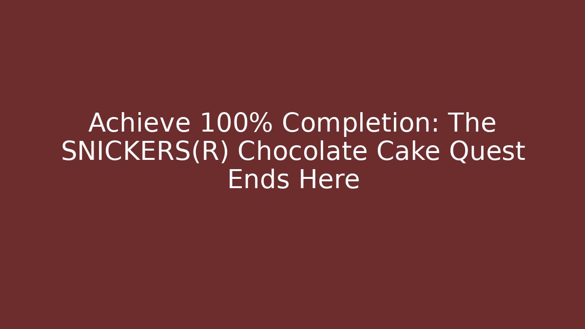 Achieve 100% Completion: The SNICKERS® Chocolate Cake Quest Ends Here - Create More Assets