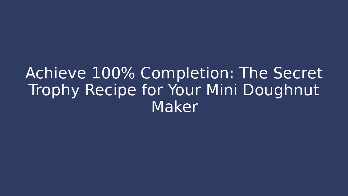 Achieve 100% Completion: The Secret Trophy Recipe for Your Mini Doughnut Maker