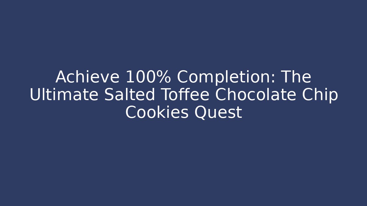 Achieve 100% Completion: The Ultimate Salted Toffee Chocolate Chip Cookies Quest