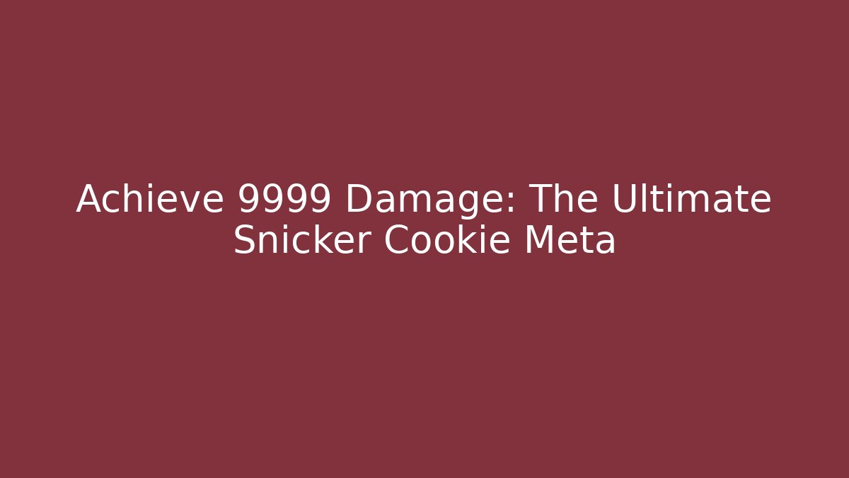Achieve 9999 Damage: The Ultimate Snicker Cookie Meta
