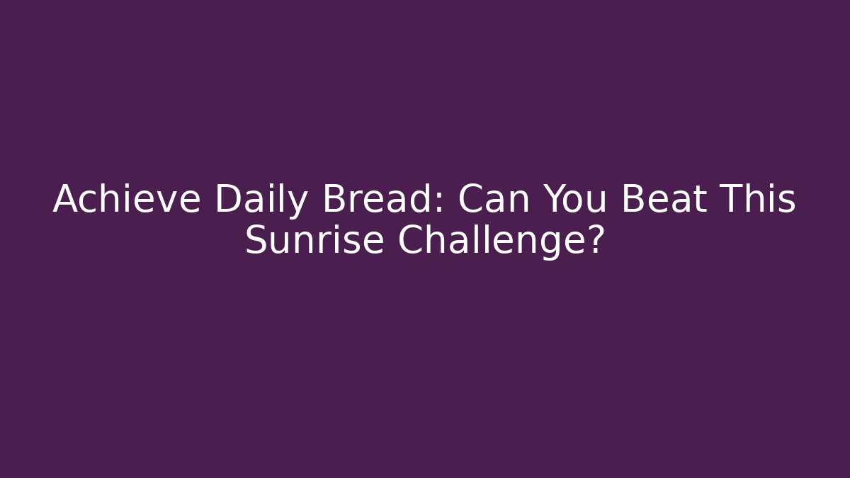 Achieve Daily Bread: Can You Beat This Sunrise Challenge? - Create More Assets