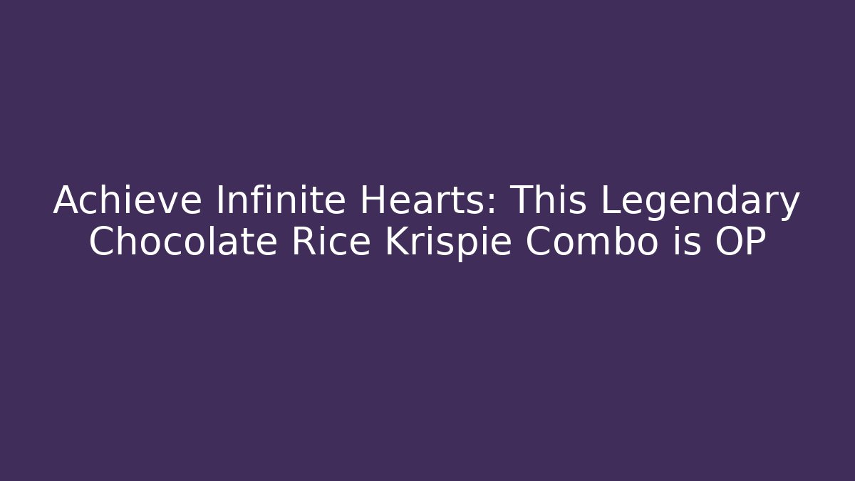 Achieve Infinite Hearts: This Legendary Chocolate Rice Krispie Combo is OP