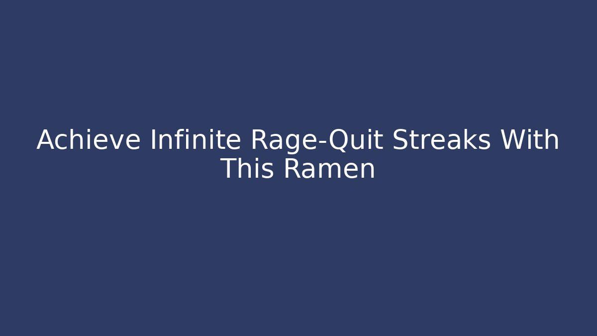 Achieve Infinite Rage-Quit Streaks With This Ramen