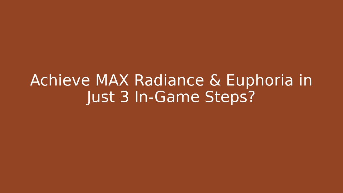 Achieve MAX Radiance & Euphoria in Just 3 In-Game Steps?