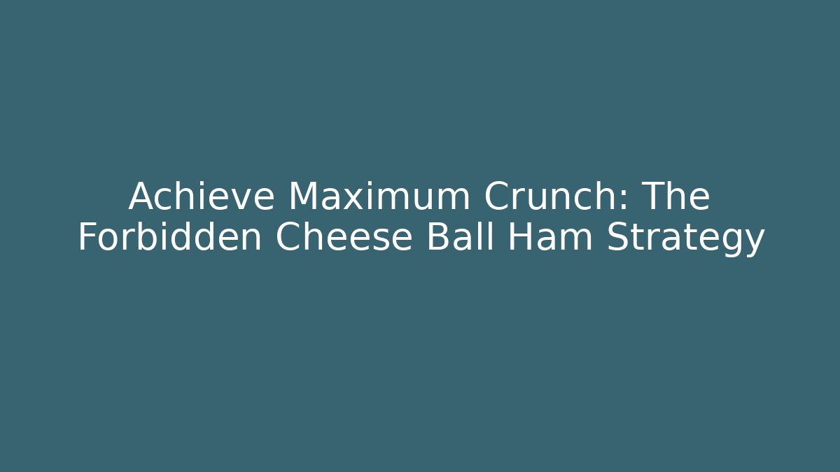 Achieve Maximum Crunch: The Forbidden Cheese Ball Ham Strategy
