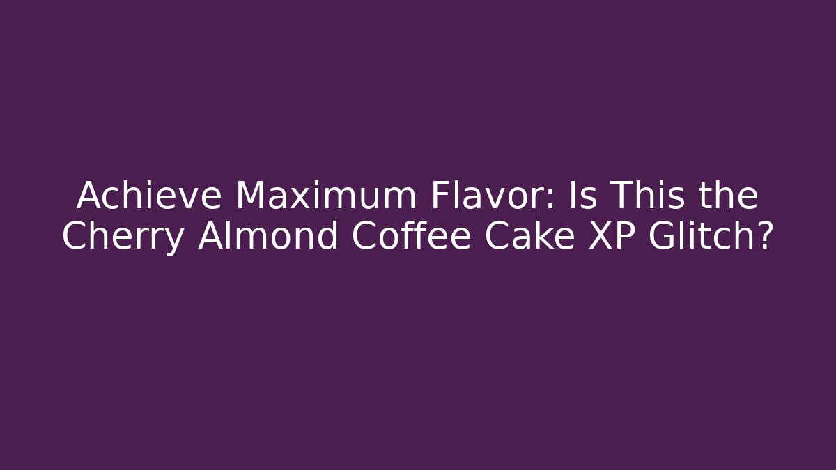 Achieve Maximum Flavor: Is This the Cherry Almond Coffee Cake XP Glitch?