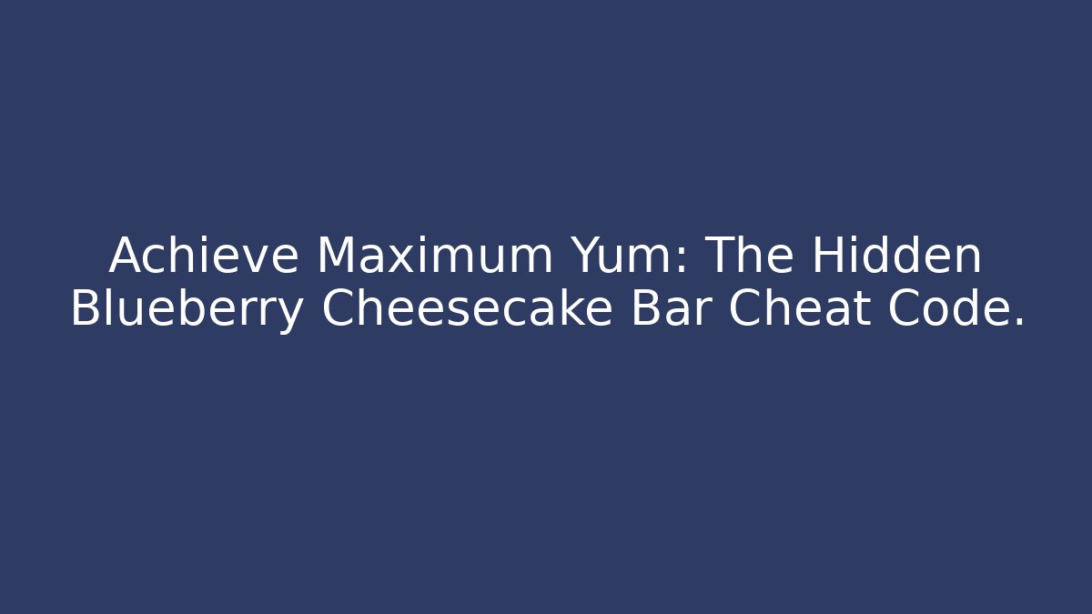 Achieve Maximum Yum: The Hidden Blueberry Cheesecake Bar Cheat Code.