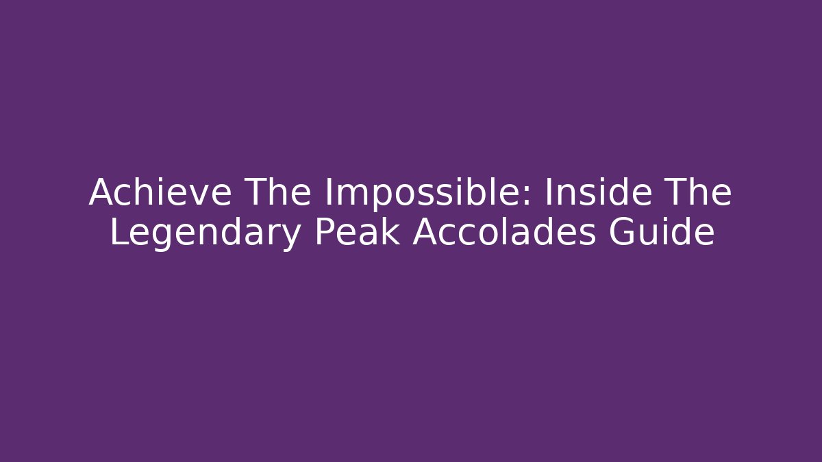 Achieve The Impossible: Inside The Legendary Peak Accolades Guide