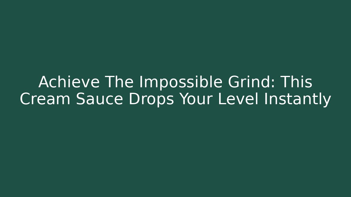 Achieve The Impossible Grind: This Cream Sauce Drops Your Level Instantly