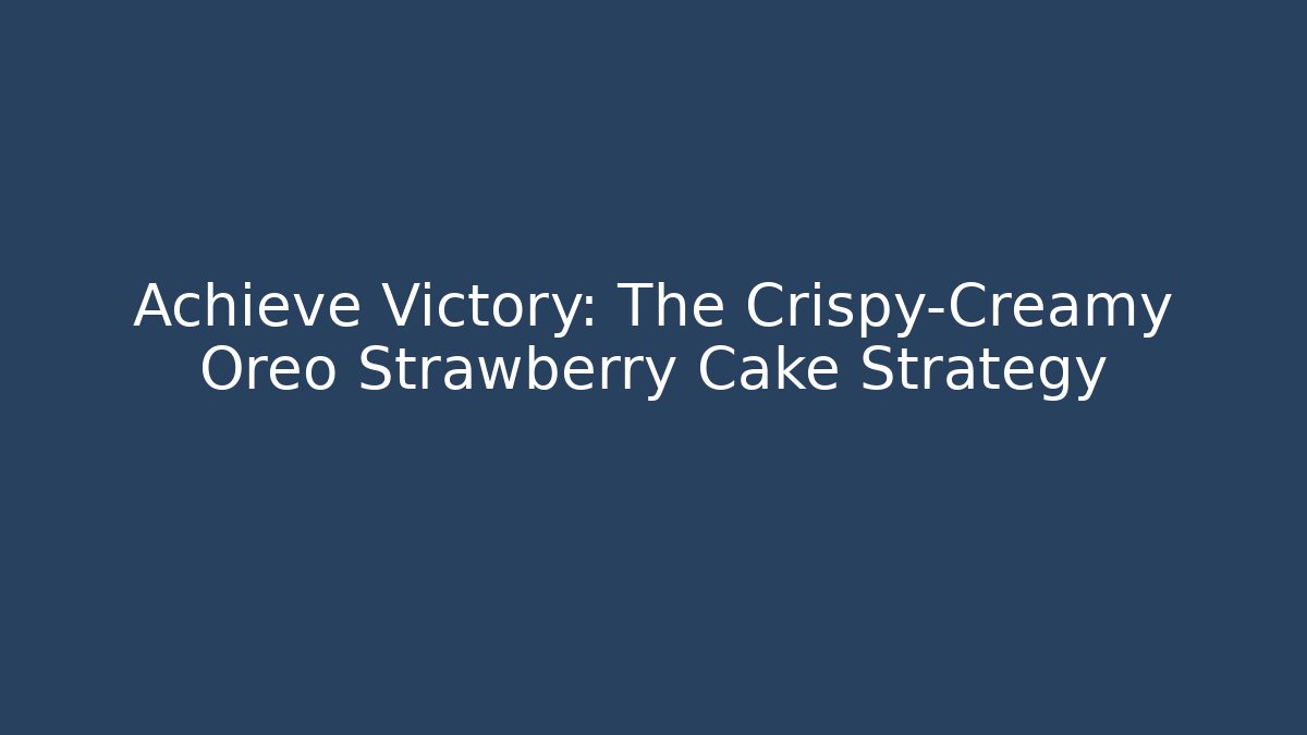 Achieve Victory: The Crispy-Creamy Oreo Strawberry Cake Strategy