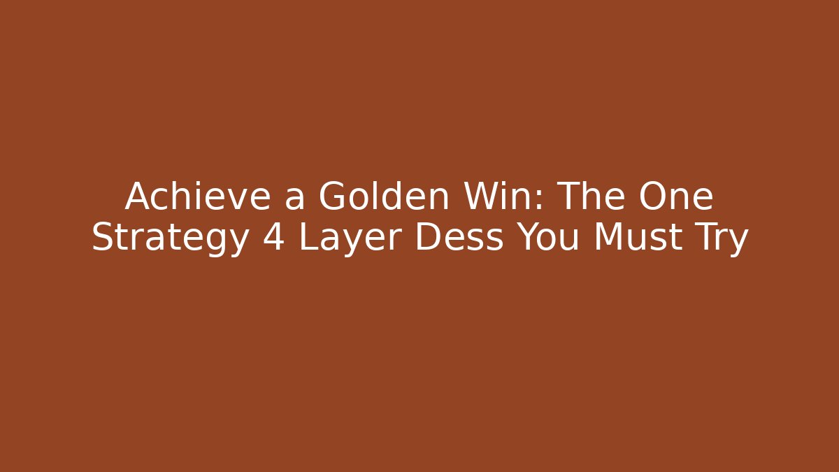 Achieve a Golden Win: The One Strategy 4 Layer Dess You Must Try