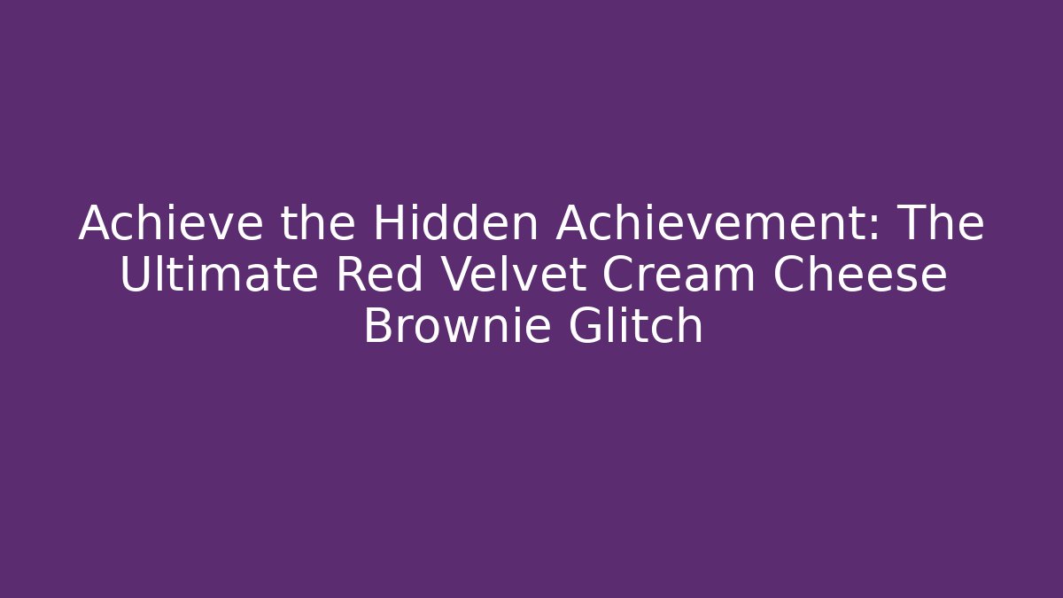 Achieve the Hidden Achievement: The Ultimate Red Velvet Cream Cheese Brownie Glitch