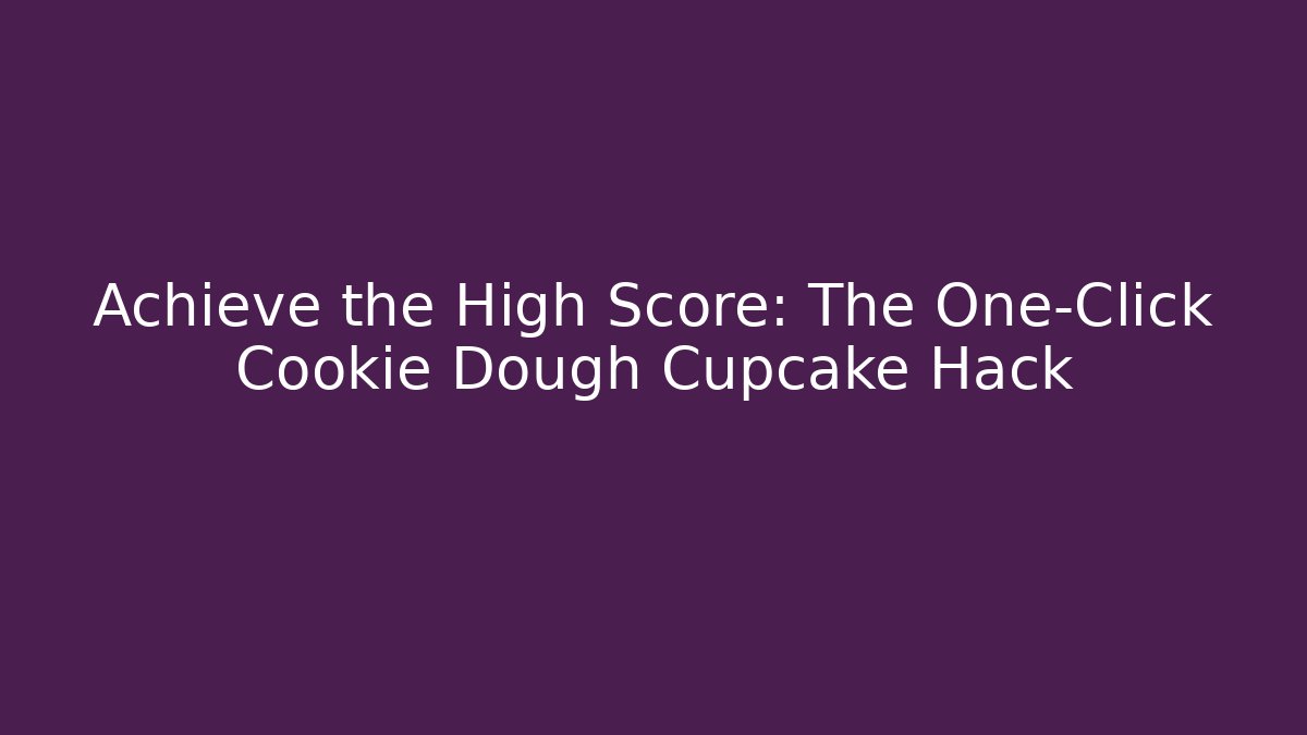 Achieve the High Score: The One-Click Cookie Dough Cupcake Hack