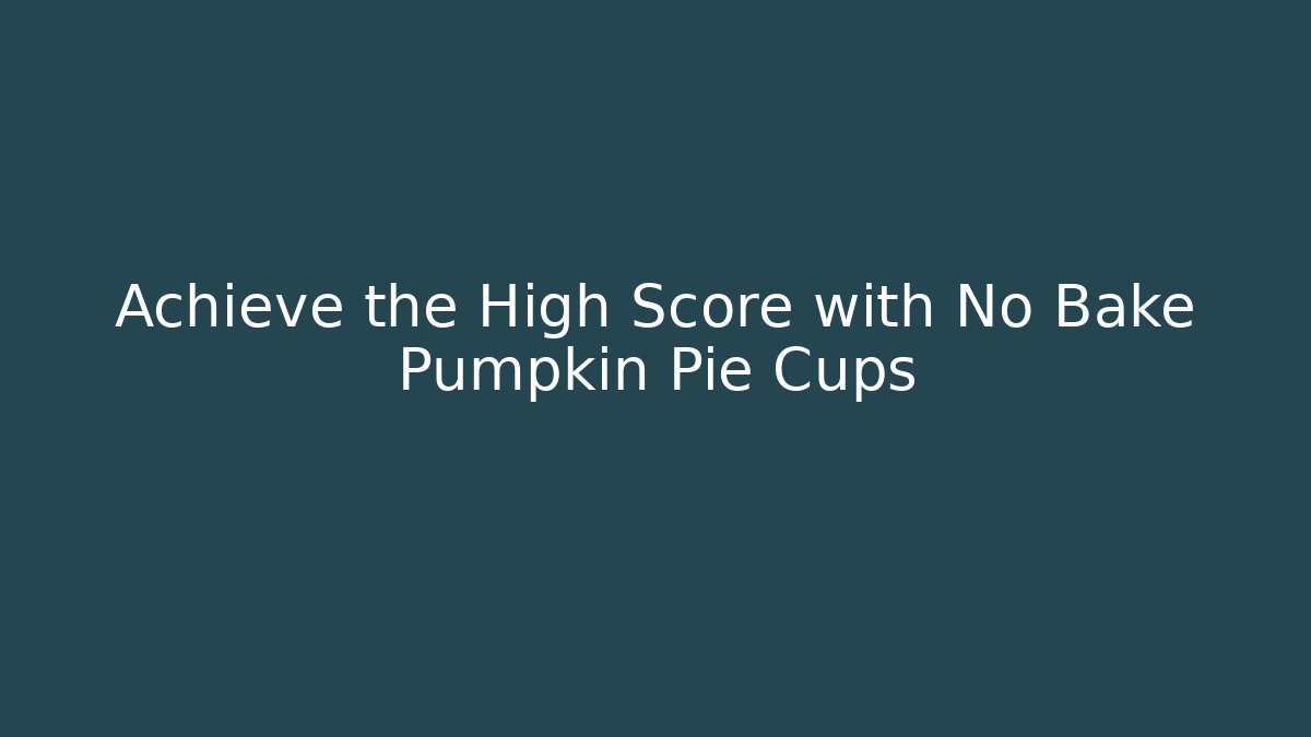 Achieve the High Score with No Bake Pumpkin Pie Cups