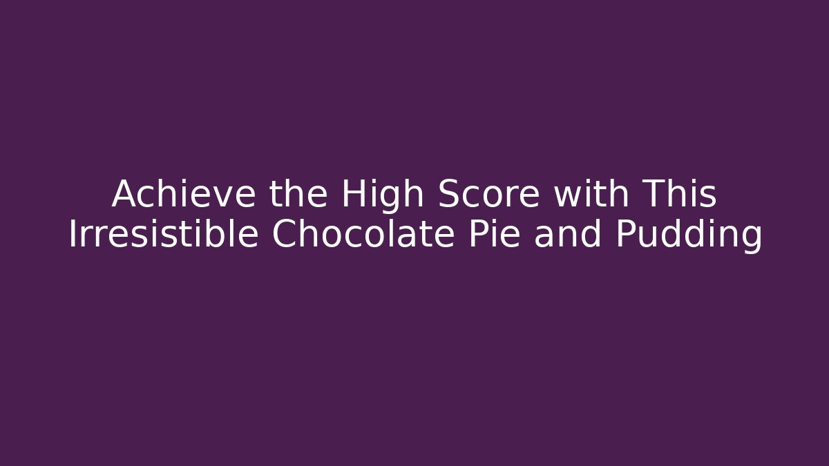 Achieve the High Score with This Irresistible Chocolate Pie and Pudding