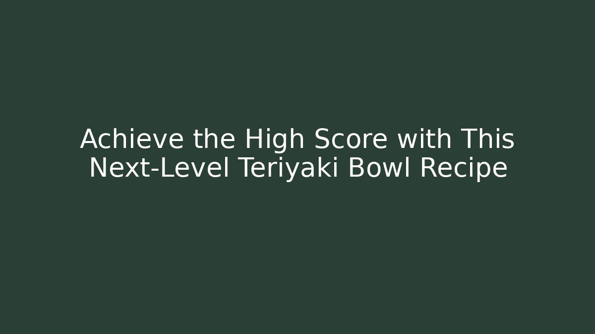 Achieve the High Score with This Next-Level Teriyaki Bowl Recipe
