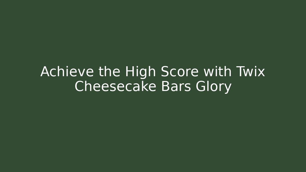 Achieve the High Score with Twix Cheesecake Bars Glory