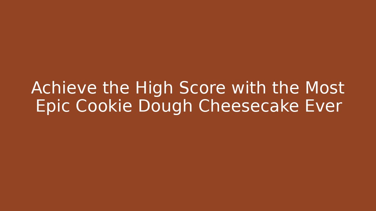 Achieve the High Score with the Most Epic Cookie Dough Cheesecake Ever