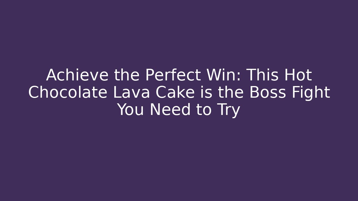 Achieve the Perfect Win: This Hot Chocolate Lava Cake is the Boss Fight You Need to Try