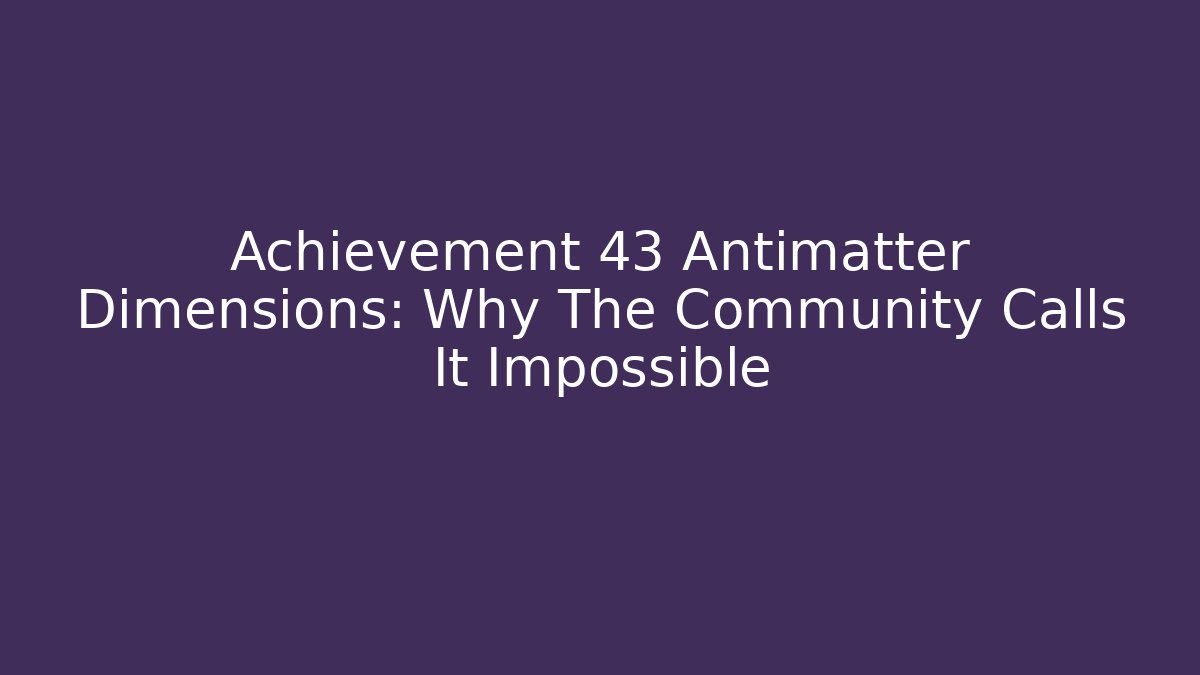 Achievement 43 Antimatter Dimensions: Why The Community Calls It Impossible - Create More Assets