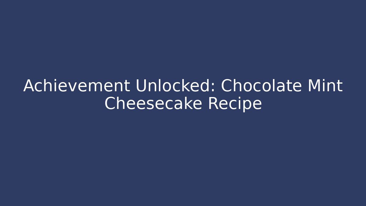 Achievement Unlocked: Chocolate Mint Cheesecake Recipe