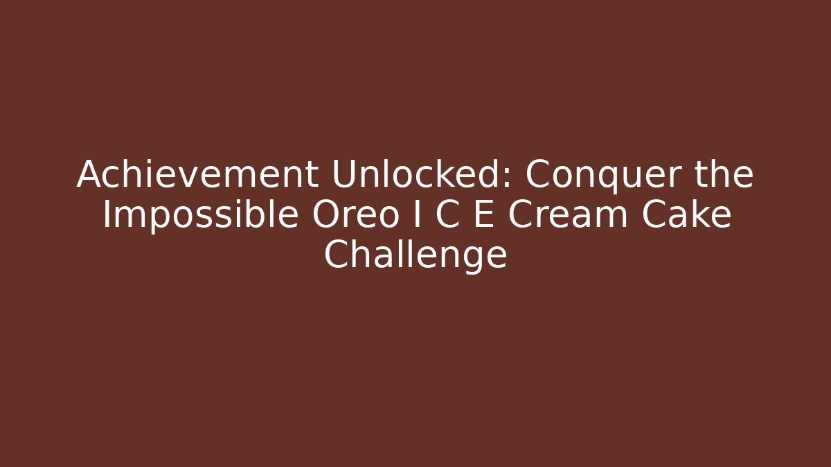 Achievement Unlocked: Conquer the Impossible Oreo I C E Cream Cake Challenge