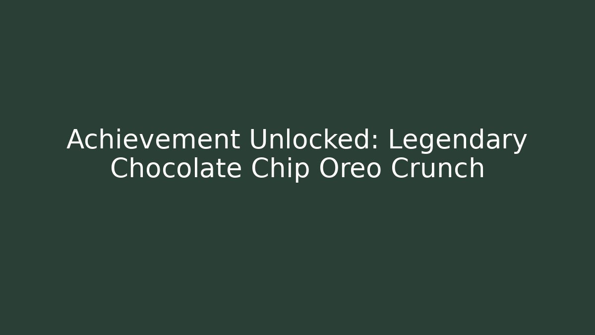 Achievement Unlocked: Legendary Chocolate Chip Oreo Crunch